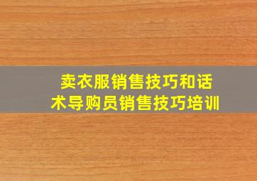 卖衣服销售技巧和话术导购员销售技巧培训