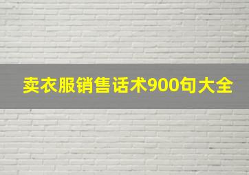 卖衣服销售话术900句大全