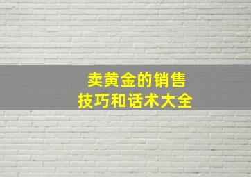 卖黄金的销售技巧和话术大全