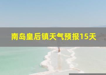 南岛皇后镇天气预报15天