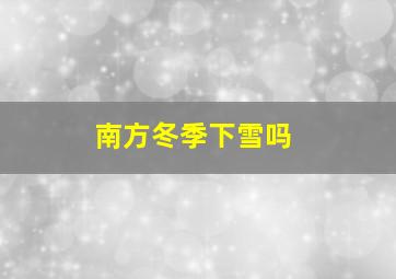 南方冬季下雪吗