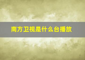 南方卫视是什么台播放