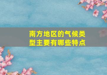 南方地区的气候类型主要有哪些特点