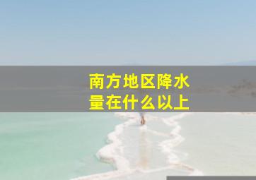 南方地区降水量在什么以上