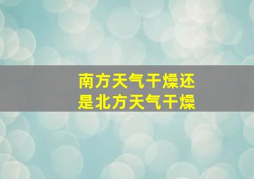 南方天气干燥还是北方天气干燥