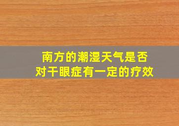 南方的潮湿天气是否对干眼症有一定的疗效