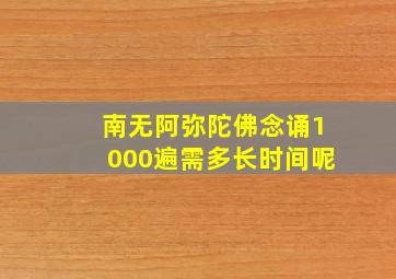 南无阿弥陀佛念诵1000遍需多长时间呢