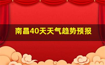 南昌40天天气趋势预报