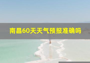 南昌60天天气预报准确吗