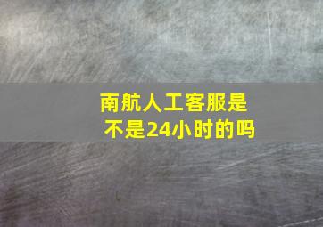 南航人工客服是不是24小时的吗