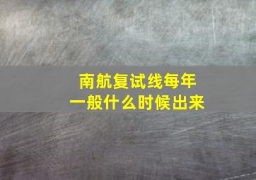 南航复试线每年一般什么时候出来