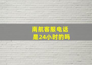 南航客服电话是24小时的吗