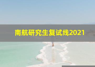 南航研究生复试线2021