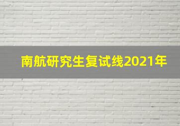 南航研究生复试线2021年