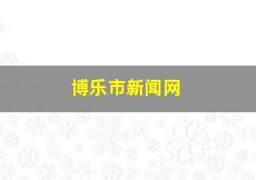 博乐市新闻网