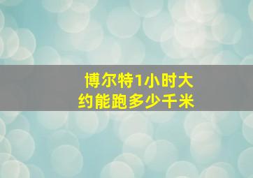 博尔特1小时大约能跑多少千米