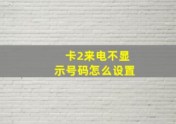 卡2来电不显示号码怎么设置