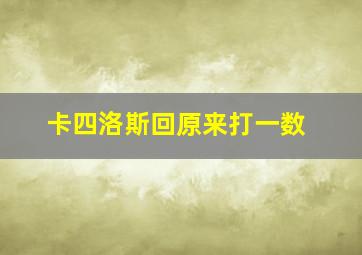 卡四洛斯回原来打一数