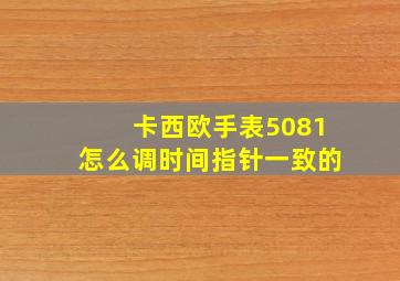 卡西欧手表5081怎么调时间指针一致的