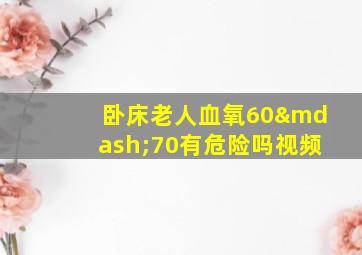 卧床老人血氧60—70有危险吗视频