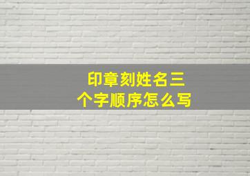 印章刻姓名三个字顺序怎么写