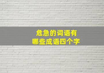 危急的词语有哪些成语四个字