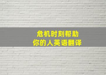 危机时刻帮助你的人英语翻译