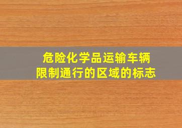 危险化学品运输车辆限制通行的区域的标志