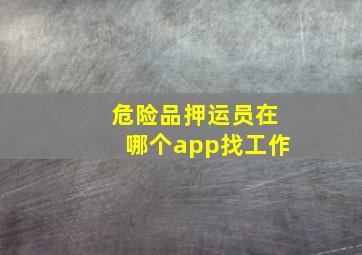 危险品押运员在哪个app找工作