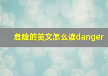 危险的英文怎么读danger