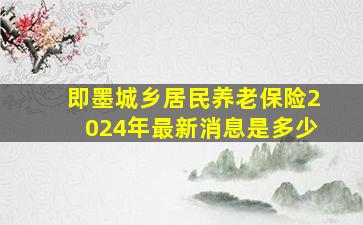 即墨城乡居民养老保险2024年最新消息是多少