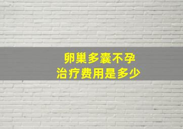 卵巢多囊不孕治疗费用是多少