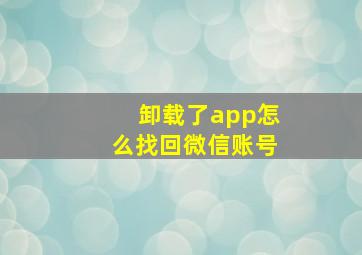 卸载了app怎么找回微信账号