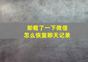 卸载了一下微信怎么恢复聊天记录