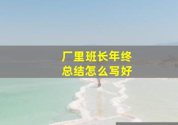 厂里班长年终总结怎么写好