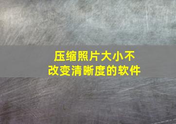 压缩照片大小不改变清晰度的软件