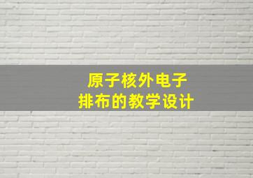 原子核外电子排布的教学设计