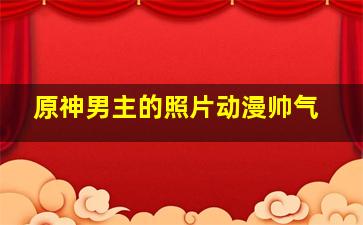 原神男主的照片动漫帅气