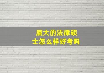 厦大的法律硕士怎么样好考吗