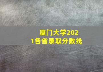 厦门大学2021各省录取分数线