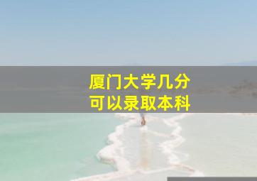 厦门大学几分可以录取本科