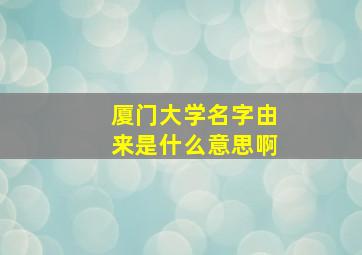 厦门大学名字由来是什么意思啊