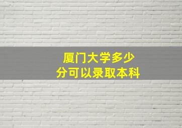 厦门大学多少分可以录取本科