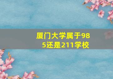 厦门大学属于985还是211学校