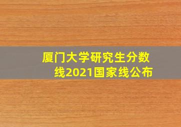 厦门大学研究生分数线2021国家线公布