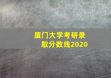 厦门大学考研录取分数线2020