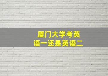 厦门大学考英语一还是英语二