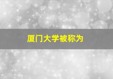 厦门大学被称为