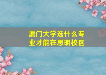 厦门大学选什么专业才能在思明校区