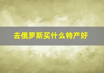 去俄罗斯买什么特产好